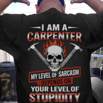I Am A Carpenter Sarcasm Stupidity - Carpenter Funny Quote